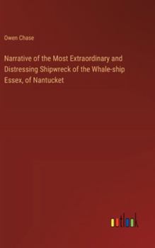 Hardcover Narrative of the Most Extraordinary and Distressing Shipwreck of the Whale-ship Essex, of Nantucket Book