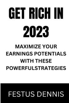 Paperback Get Rich in 2023: Maximize Your Earnings Potentials with These Powerful Strategies Book