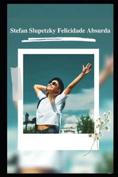 Stefan Slupetzky Felicidade Absurda: Histórias agridoces