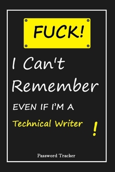 FUCK I Can't Remember EVEN IF I'M A Technical Writer: An Organizer for All Your Passwords and Shity Shit with Unique Touch Password Tracker 120 Pages(6''x9'') Gift for Woman, Gift from Husband, Gift f