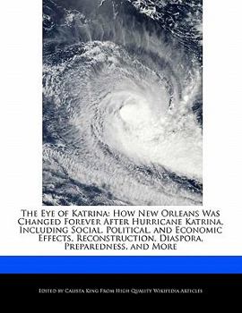 The Eye of Katrin : How New Orleans Was Changed Forever after Hurricane Katrina, Including Social, Political, and Economic Effects, Reconstruction, Di