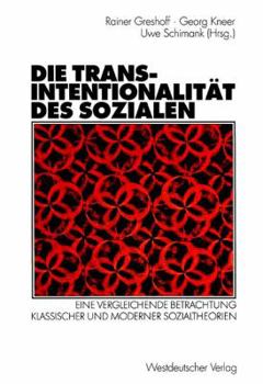 Die Transintentionalitat Des Sozialen: Eine Vergleichende Betrachtung Klassischer Und Moderner Sozialtheorien