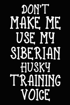 Don't make me use my Siberian Husky training voice: Siberian Husky Training Log Book gifts. Best Dog Trainer Log Book gifts For Dog Lovers who loves ... Trainer Log Book Gifts is the perfect gifts.