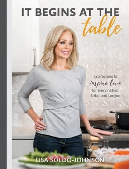 It Begins at the Table: 140 recipes to inspire love for every nation, tribe, and tongue