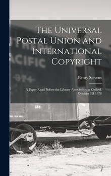 The Universal Postal Union and International Copyright: A Paper Read Before the Library Association at Oxford, October 3D 1878