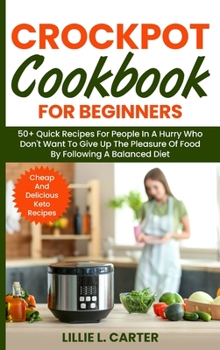 Hardcover Crockpot Cookbook for Beginners: 50+ Quick Recipes For People In A Hurry Who Don't Want To Give Up The Pleasure Of Food By Following A Balanced Diet. Book