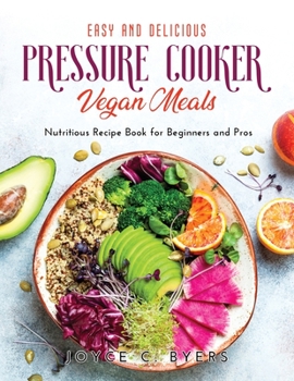 Paperback Easy and Delicious Pressure Cooker Vegan Meals: Nutritious Recipe Book for Beginners and Pros Book