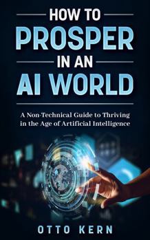 Paperback How to Prosper in an AI World: A Non-Technical Guide to Thriving in the Age of Artificial Intelligence Book