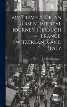 Hardcover My Travels, Or, an Unsentimental Journey Through France, Switzerland, and Italy Book