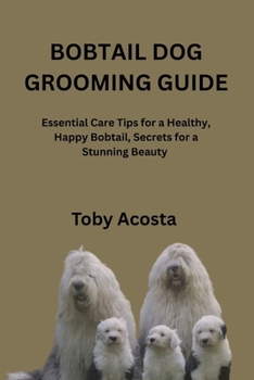 BOBTAIL DOG GROOMING GUIDE: Essential Care Tips for a Healthy, Happy Bobtail, Secrets for a Stunning Beauty