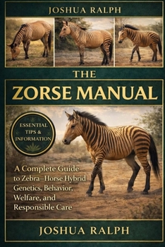 THE ZORSE MANUAL: A Complete Guide to Zebra–Horse Hybrid Genetics, Behavior, Welfare, and Responsible Care