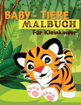 Baby-Tiere-Malbuch f�r Kleinkinder: Ein Malbuch mit unglaublich niedlichen und liebenswerten Babytieren aus Wald, Dschungel und Bauernhof f�r stundenlangen Malspa�. Malbuch f�r kleine Jungen und M�dch
