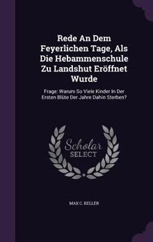 Rede An Dem Feyerlichen Tage, Als Die Hebammenschule Zu Landshut Eröffnet Wurde: Frage: Warum So Viele Kinder In Der Ersten Blüte Der Jahre Dahin Sterben?...