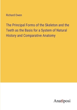 Paperback The Principal Forms of the Skeleton and the Teeth as the Basis for a System of Natural History and Comparative Anatomy Book