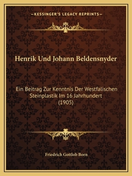 Paperback Henrik Und Johann Beldensnyder: Ein Beitrag Zur Kenntnis Der Westfalischen Steinplastik Im 16 Jahrhundert (1905) [German] Book