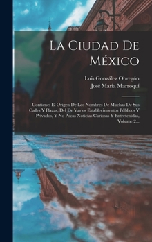 Hardcover La Ciudad De México: Contiene: El Origen De Los Nombres De Muchas De Sus Calles Y Plazas, Del De Varios Establecimientos Públicos Y Privado [Spanish] Book