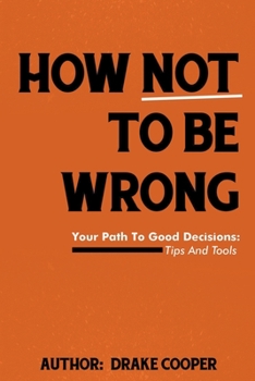 Paperback How Not To Be Wrong: Your Path To Good Decisions: Tips And Tools Book