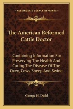 Paperback The American Reformed Cattle Doctor: Containing Information For Preserving The Health And Curing The Disease Of The Oxen, Cows Sheep And Swine Book
