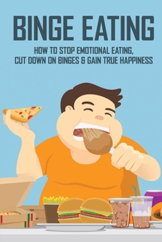 Paperback Binge Eating: How To Stop Emotional Eating, Cut Down On Binges & Gain True Happiness: Binge Eating Help Book