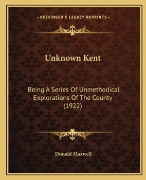 Paperback Unknown Kent: Being A Series Of Unmethodical Explorations Of The County (1922) Book