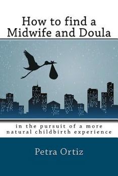 Paperback How to find a midwife and doula, in the pursuit of a more natural childbirth experience: How to become more informed about your options, and look forw Book