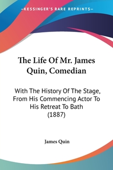 Paperback The Life Of Mr. James Quin, Comedian: With The History Of The Stage, From His Commencing Actor To His Retreat To Bath (1887) Book