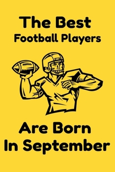 The Best Football Players Are Born In September : Journal Gifts For Women/Men/Colleagues/Friends. Notebook Birthday Gift for Football Players: Lined Notebook / Journal Gift, 120 Pages, 6x9.