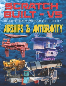 Paperback Scratch Built: Vol 5 Airships & Antigravity: The Art of Creative Model Making on the Fly Book