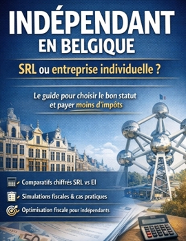 Indépendant en Belgique : SRL ou entreprise individuelle ? Choisir le bon statut et payer moins d’impôts: Comparatif chiffré, simulations fiscales, ... pour optimiser sa situation