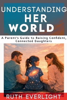 Understanding Her World: A Parent's Guide to Raising Confident, Connected Daughters (Understanding Your Children)