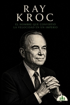Arquitectos de la Riqueza — Ray Kroc: El hombre que convirtió la velocidad en un imperio (Spanish Edition)