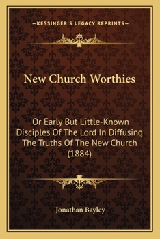 New Church Worthies, Or, Early But Little-Known Disciples of the Lord