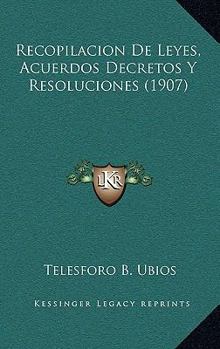 Paperback Recopilacion De Leyes, Acuerdos Decretos Y Resoluciones (1907) [Spanish] Book
