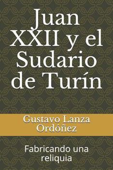 Juan XXII y El Sudario de Tur�n: Fabricando Una Reliquia