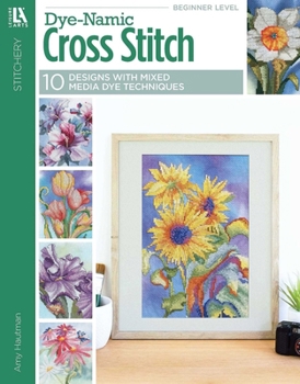 Dye-Namic Cross Stitch - 10 Floral Mixed Media Cross Stitch Designs