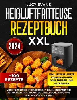 Heißluftfritteuse Rezeptbuch XXL: Von energiereichen Frühstücken bis zu entspannten Abendessen – entdecken Sie einfache und knusprige Gerichte für jeden Tag (German Edition)