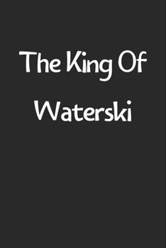 The King Of Waterski: Lined Journal, 120 Pages, 6 x 9, Funny Waterski Gift Idea, Black Matte Finish (The King Of Waterski Journal)