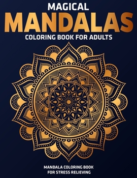 Magical Mandalas Coloring Book for Adults : Mandala Coloring Book for Stress Relieving : Relaxation Mandala Designs