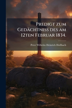 Predigt Zum Ged�chtni� Des Am 12ten Februar 1834 Selig Entschlafenen Pastors an Der Dreifaltigkeits-Kirche Zu Berlin ... Herrn Friedrich Ernst Daniel Schleiermacher VOR Seiner Trauernden Gemeine: In D