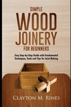 Paperback Simple Wood Joinery for Beginners: Easy Step-by-Step Guide with Fundamental Techniques, Tools and Tips for Joint Making Book