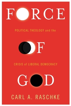Force of God: Political Theology and the Crisis of Liberal Democracy - Book  of the Insurrections: Critical Studies in Religion, Politics, and Culture