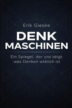 Denkmaschinen: Ein Spiegel, der uns zeigt, was Denken wirklich ist (German Edition)