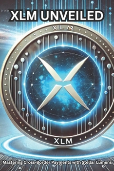 Paperback XLM Unveiled: Mastering Cross-Border Payments with Stellar Lumens: What is XLM? What is Stellar Lumens? Book