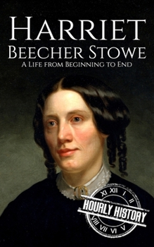 Harriet Beecher Stowe: A Life from Beginning to End (Biographies of Women in History)