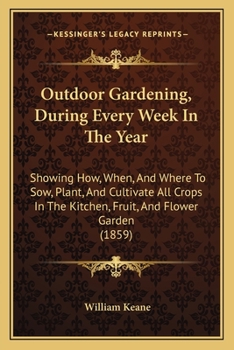 Paperback Outdoor Gardening, During Every Week In The Year: Showing How, When, And Where To Sow, Plant, And Cultivate All Crops In The Kitchen, Fruit, And Flowe Book