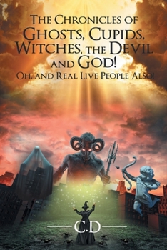 Paperback The Chronicles of Ghosts, Cupids, Witches, the Devil and God! Oh, and Real Live People Also! Book