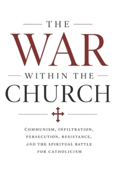 The War Within the Church: Communism, Infiltration, Persecution, Resistance, and the Spiritual Battle for Catholicism