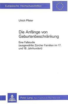 Die Anfaenge Von Geburtenbeschraenkung: Eine Fallstudie (Ausgewaehlte Zuercher Familien Im 17. Und 18. Jahrhundert)
