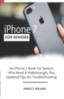 Paperback iPhone 7 for seniors: An iPhone 7 Book For Seniors Who Need A Walkthrough; Plus Updated Tips On Troubleshooting Book