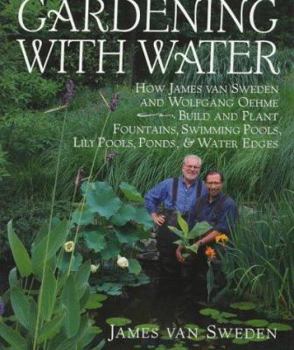 Hardcover Gardening with Water: How James Van Sweden and Wolfgang Oehme Plant Fountains, Lily Pools, Swimming Pools, Ponds... Book